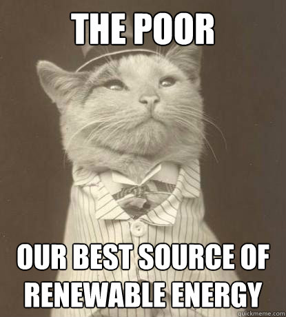 The Poor Our Best Source of Renewable Energy  Aristocat