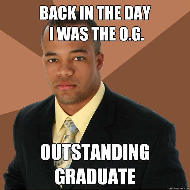 Back in the day
 I was the O.G. Outstanding graduate  Successful Black Man