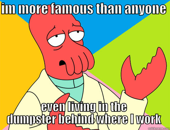 the robit - IM MORE FAMOUS THAN ANYONE  EVEN LIVING IN THE DUMPSTER BEHIND WHERE I WORK Futurama Zoidberg 