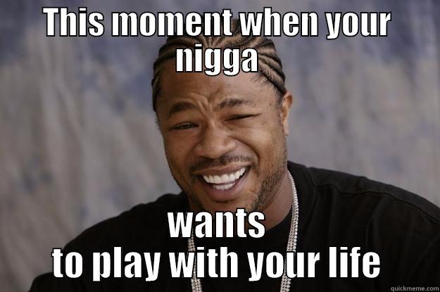 Gimme my gem - THIS MOMENT WHEN YOUR NIGGA WANTS TO PLAY WITH YOUR LIFE Xzibit meme