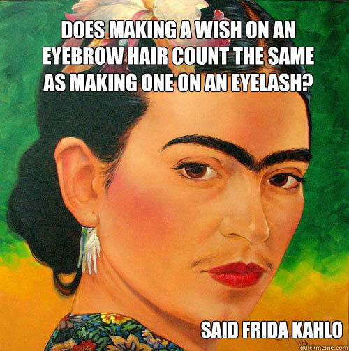 Does making a wish on an eyebrow hair count the same as making one on an eyelash? Said Frida Kahlo  Unibrows