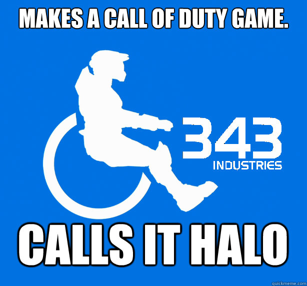 Makes a Call of Duty game. Calls it Halo - Makes a Call of Duty game. Calls it Halo  343 Logic