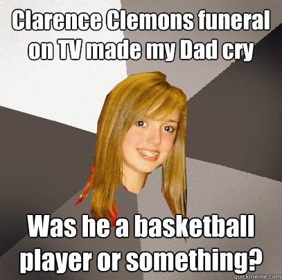 Clarence Clemons funeral on TV made my Dad cry Was he a basketball player or something?  Musically Oblivious 8th Grader