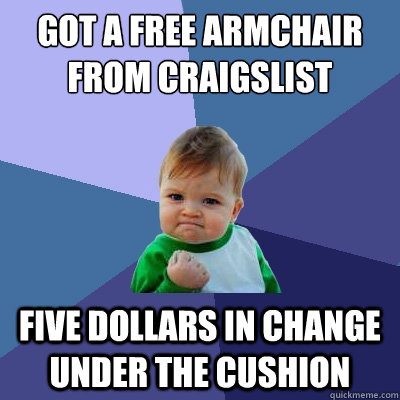 Got a free armchair from craigslist  Five dollars in change under the cushion - Got a free armchair from craigslist  Five dollars in change under the cushion  Success Kid