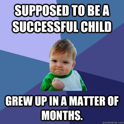 supposed to be a successful child grew up in a matter of months.  Success Kid