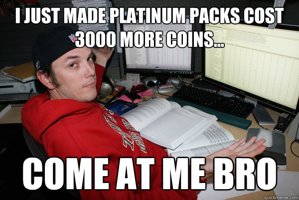 I just made platinum packs cost 3000 more coins... Come at me bro  