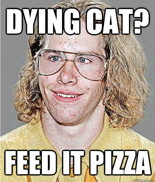 dying cat? feed it pizza - dying cat? feed it pizza  NeoGAF Asshole