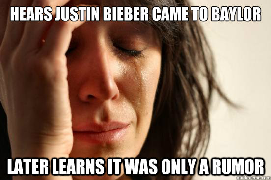 Hears Justin Bieber came to baylor later learns it was only a rumor  First World Problems