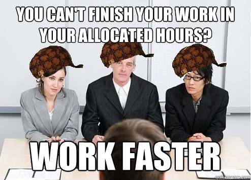 you can't finish your work in your allocated hours? work faster  Scumbag Employer