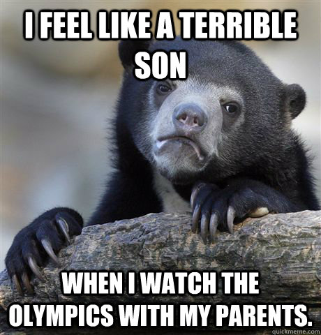 I feel like a terrible son When I watch the olympics with my parents. - I feel like a terrible son When I watch the olympics with my parents.  Confession Bear