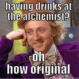 alchemist  - HAVING DRINKS AT THE ALCHEMIST? OH HOW ORIGINAL Condescending Wonka