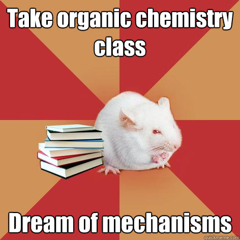 Take organic chemistry class Dream of mechanisms - Take organic chemistry class Dream of mechanisms  Science Major Mouse