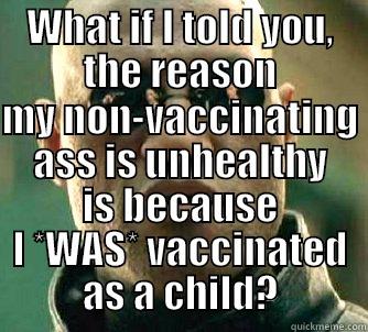 WHAT IF I TOLD YOU, THE REASON  MY NON-VACCINATING ASS IS UNHEALTHY IS BECAUSE I *WAS* VACCINATED AS A CHILD? Matrix Morpheus