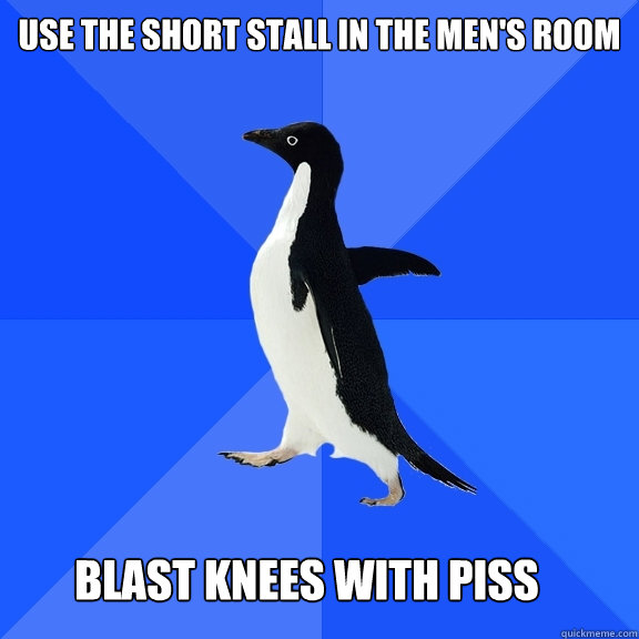 Use the short stall in the men's room blast knees with piss - Use the short stall in the men's room blast knees with piss  Socially Awkward Penguin