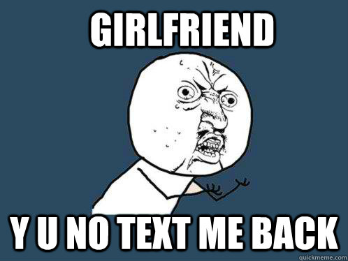 girlfriend y u no text me back - girlfriend y u no text me back  Y U No