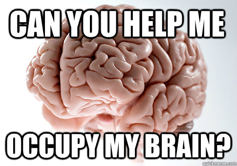 CAN YOU HELP ME OCCUPY MY BRAIN?  Scumbag Brain