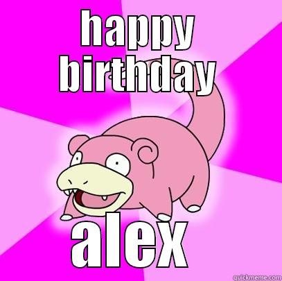 HAPPY BIRTHDAY ALEX  Slowpoke