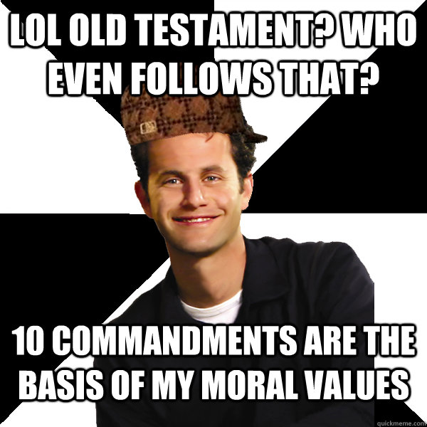 LOL Old testament? Who even follows that? 10 commandments are the basis of my moral values  Scumbag Christian