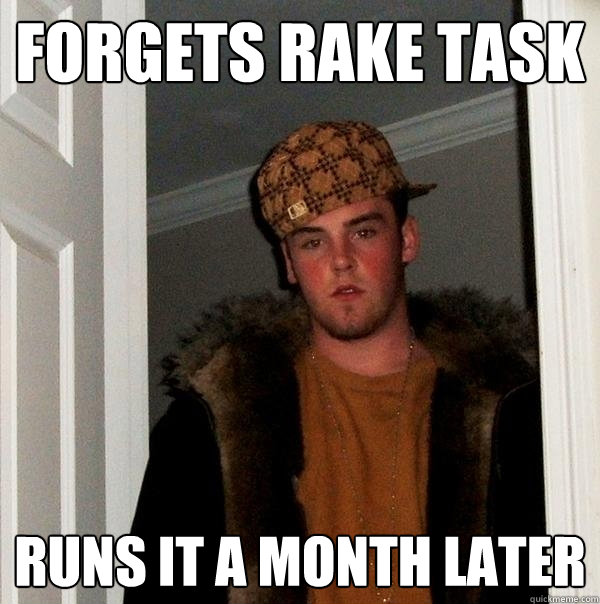 forgets rake task runs it a month later - forgets rake task runs it a month later  Scumbag Steve