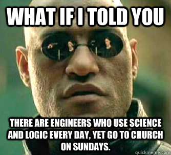 what if i told you There are engineers who use science and logic every day, yet go to church on sundays.  Matrix Morpheus