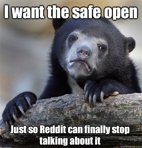 I want the safe open Just so Reddit can finally stop talking about it - I want the safe open Just so Reddit can finally stop talking about it  Confession Bear