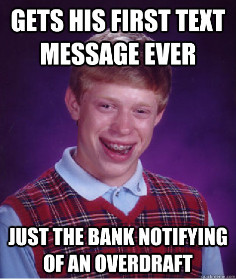 Gets his first text message EVER Just the bank notifying of an overdraft  Bad Luck Brian