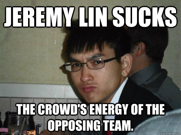 jeremy lin sucks the crowd's energy of the opposing team.  Rebellious Asian