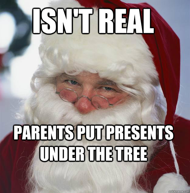 Isn't real Parents put presents under the tree - Isn't real Parents put presents under the tree  Scumbag Santa