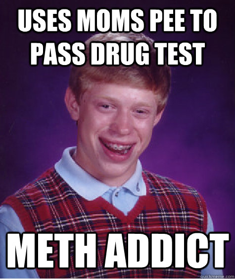 USES MOMS PEE TO PASS DRUG TEST METH ADDICT  Bad Luck Brian