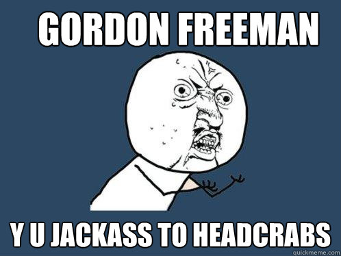 gordon freeman y u jackass to headcrabs  Y U No