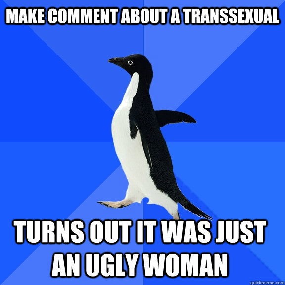 make comment about a transsexual turns out it was just an ugly woman  Socially Awkward Penguin