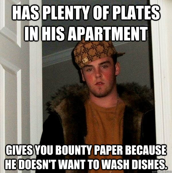 Has plenty of plates in his apartment Gives you Bounty paper because he doesn't want to wash dishes.  Scumbag Steve