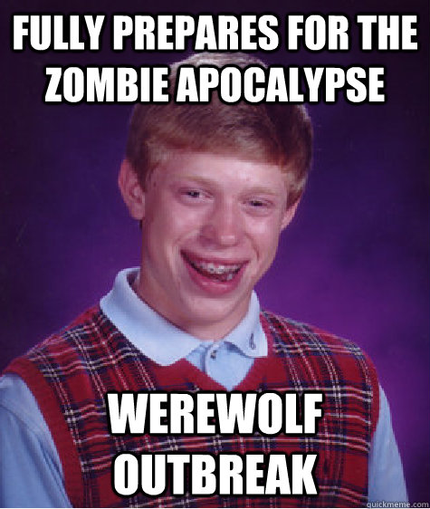 fully prepares for the zombie apocalypse werewolf outbreak - fully prepares for the zombie apocalypse werewolf outbreak  Bad Luck Brian