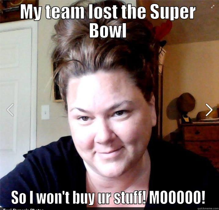 MY TEAM LOST THE SUPER BOWL SO I WON'T BUY UR STUFF! MOOOOO! Misc