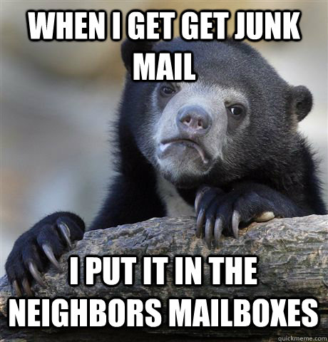 WHEN I GET GET JUNK MAIL I PUT IT IN THE NEIGHBORS MAILBOXES - WHEN I GET GET JUNK MAIL I PUT IT IN THE NEIGHBORS MAILBOXES  Confession Bear