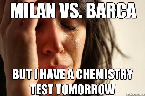 MILAN VS. BARCA but i have a chemistry test tomorrow  First World Problems