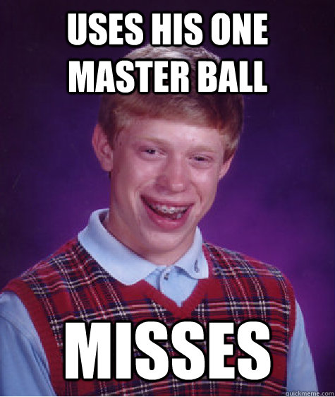 Uses his one master ball misses  Bad Luck Brian