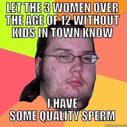 LET THE 3 WOMEN OVER THE AGE OF 12 WITHOUT KIDS IN TOWN KNOW I HAVE SOME QUALITY SPERM Butthurt Dweller