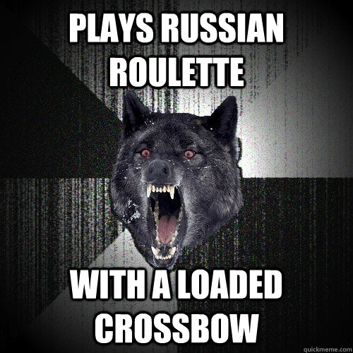 plays russian roulette with a loaded crossbow  Insanity Wolf