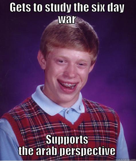 GETS TO STUDY THE SIX DAY WAR SUPPORTS THE ARAB PERSPECTIVE Bad Luck Brian