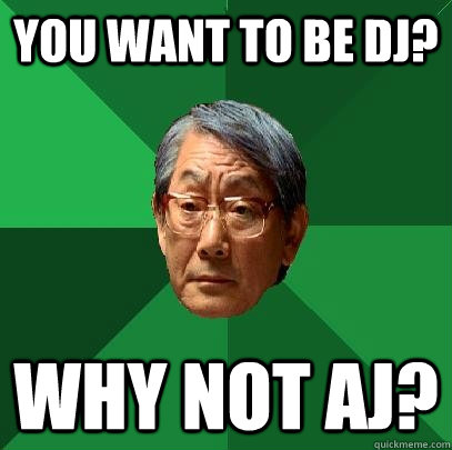 you want to be dj? why not aj? - you want to be dj? why not aj?  High Expectations Asian Father