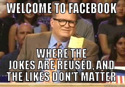 WELCOME TO FACEBOOK WHERE THE JOKES ARE REUSED, AND THE LIKES DON'T MATTER Whose Line