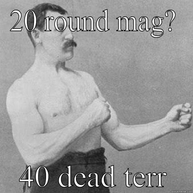 20 ROUND MAG? 40 DEAD TERRORIST  overly manly man