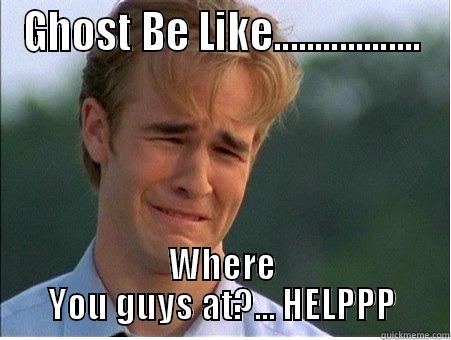 Ghost Be Like.. - GHOST BE LIKE.................. WHERE YOU GUYS AT?... HELPPP 1990s Problems