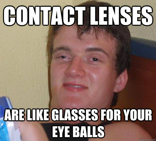 Contact lenses are like glasses for your eye balls  10 Guy