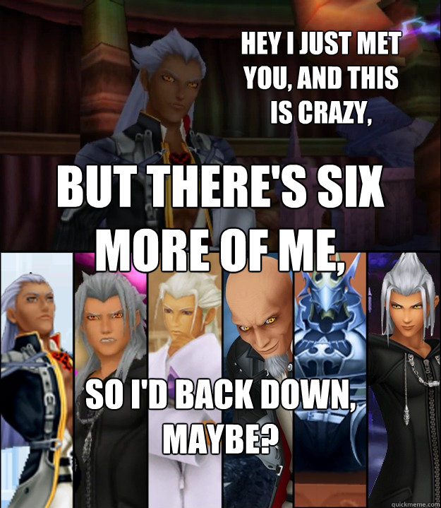 Hey I just met you, and this is crazy, but there's six more of me, So I'd back down, maybe?  Scumbag Xehanort