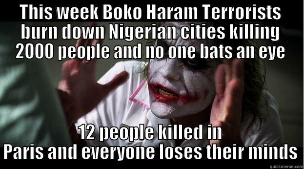 seriously though - THIS WEEK BOKO HARAM TERRORISTS BURN DOWN NIGERIAN CITIES KILLING 2000 PEOPLE AND NO ONE BATS AN EYE 12 PEOPLE KILLED IN PARIS AND EVERYONE LOSES THEIR MINDS Joker Mind Loss