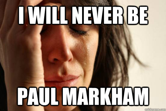 I WILL NEVER BE PAUL MARKHAM  First World Problems