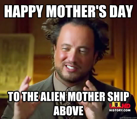 Happy Mother's day To the alien mother ship above   Ancient Aliens