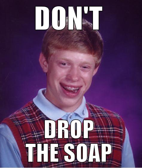 DON'T DROP THE SOAP Bad Luck Brian